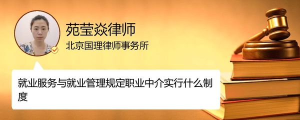 就业服务与就业管理规定职业中介实行的制度是什么_北京苑莹焱律师_精彩语音_法妞